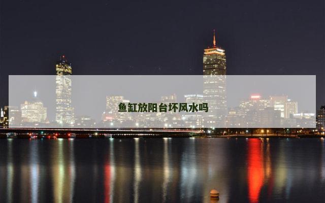 鱼缸放阳台坏风水吗