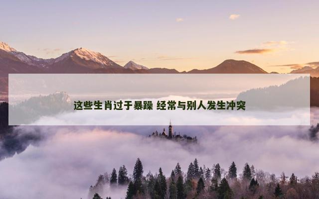 这些生肖过于暴躁 经常与别人发生冲突