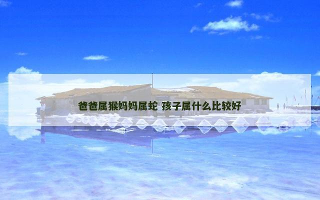 爸爸属猴妈妈属蛇 孩子属什么比较好