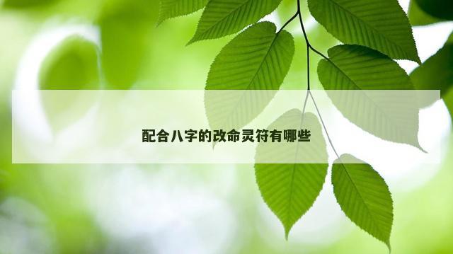 配合八字的改命灵符有哪些