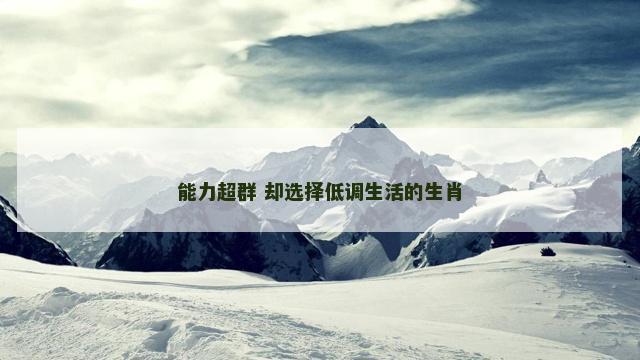 能力超群 却选择低调生活的生肖