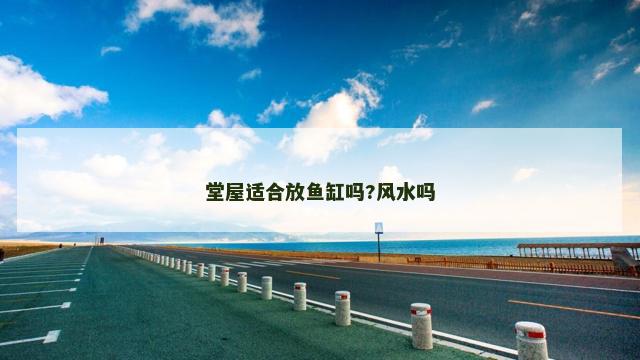堂屋适合放鱼缸吗?风水吗