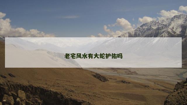 老宅风水有大蛇护佑吗