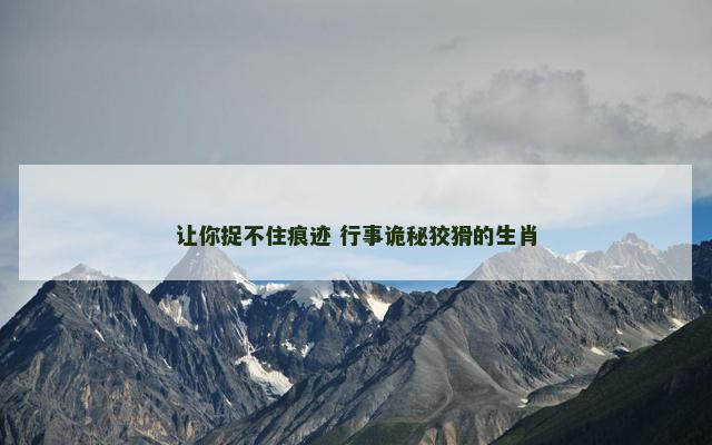 让你捉不住痕迹 行事诡秘狡猾的生肖