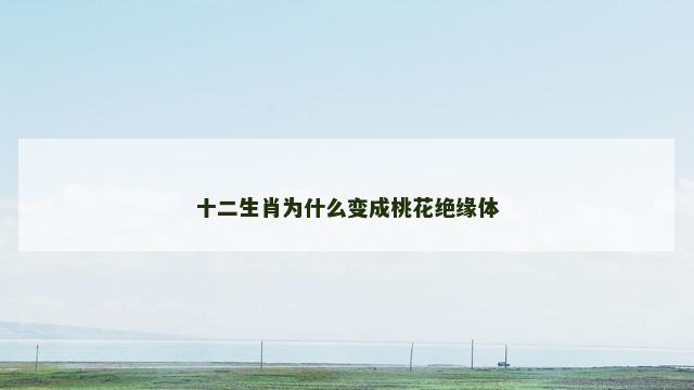 十二生肖为什么变成桃花绝缘体