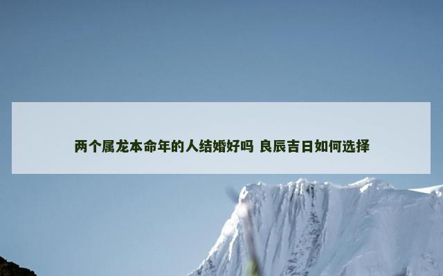 两个属龙本命年的人结婚好吗 良辰吉日如何选择