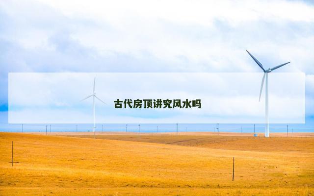 古代房顶讲究风水吗