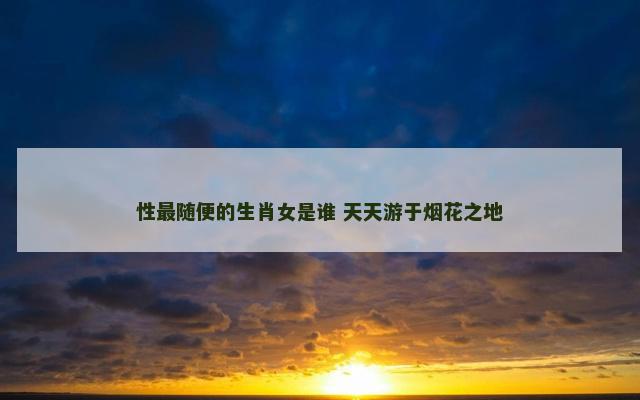 性最随便的生肖女是谁 天天游于烟花之地