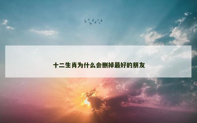 十二生肖为什么会删掉最好的朋友