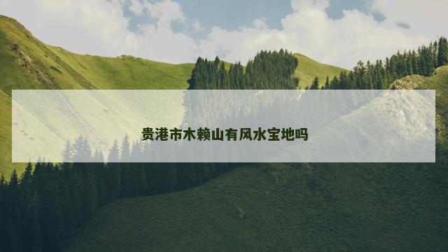 贵港市木赖山有风水宝地吗