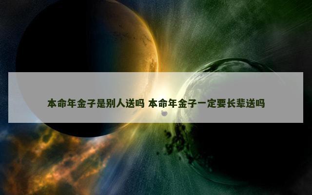本命年金子是别人送吗 本命年金子一定要长辈送吗