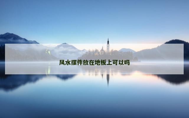 风水摆件放在地板上可以吗