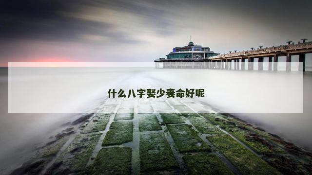 什么八字娶少妻命好呢