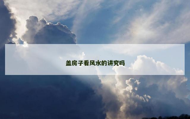盖房子看风水的讲究吗