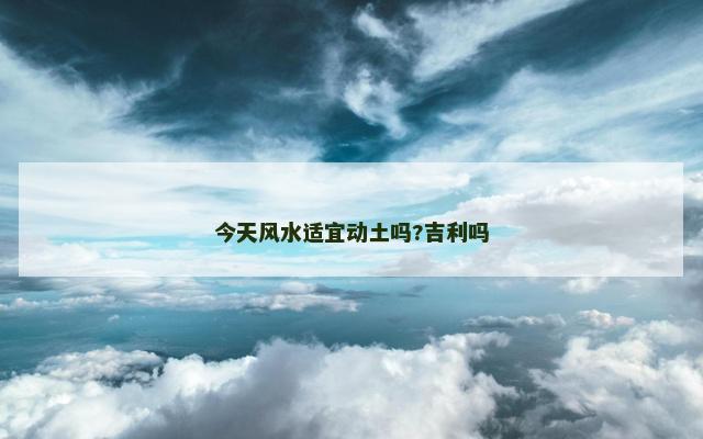 今天风水适宜动土吗?吉利吗