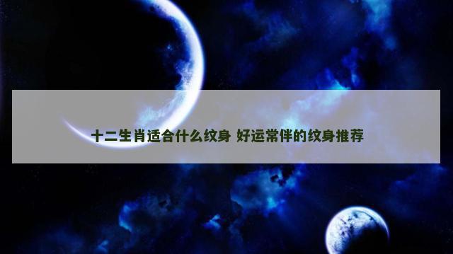 十二生肖适合什么纹身 好运常伴的纹身推荐