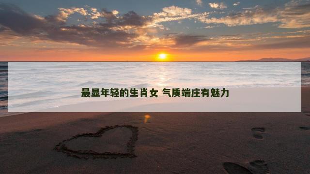 最显年轻的生肖女 气质端庄有魅力