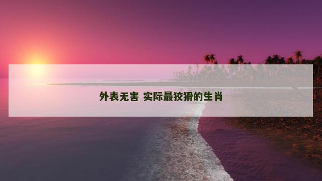外表无害 实际最狡猾的生肖