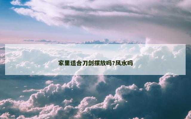 家里适合刀剑摆放吗?风水吗
