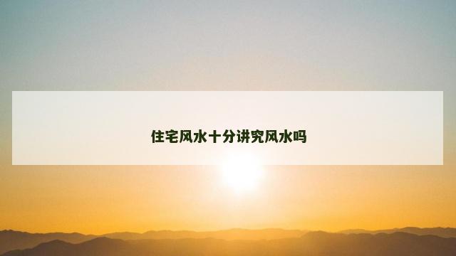 住宅风水十分讲究风水吗
