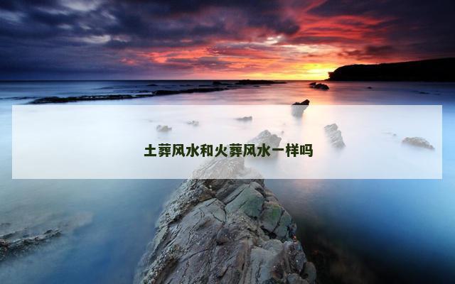 土葬风水和火葬风水一样吗