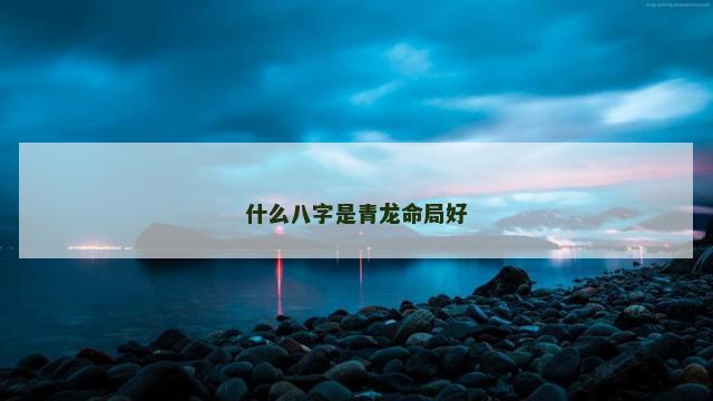 什么八字是青龙命局好