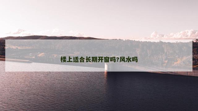 楼上适合长期开窗吗?风水吗