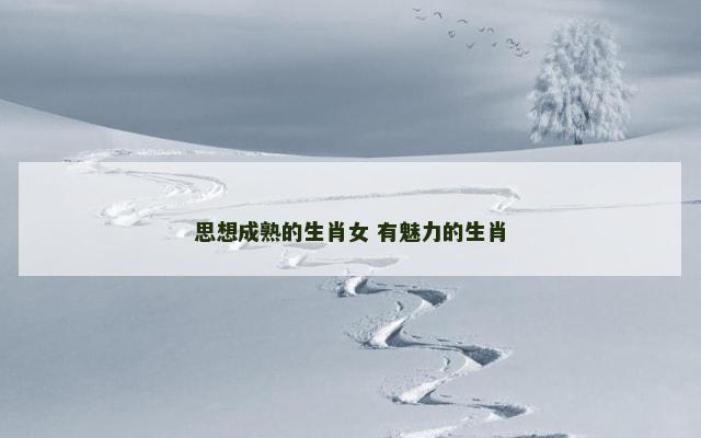 思想成熟的生肖女 有魅力的生肖