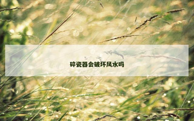 碎瓷器会破坏风水吗
