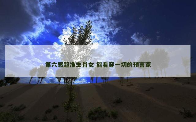 第六感超准生肖女 能看穿一切的预言家