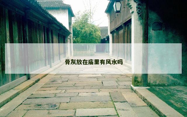 骨灰放在庙里有风水吗