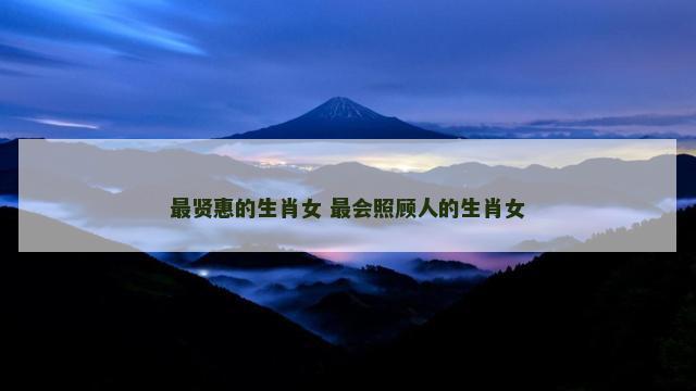 最贤惠的生肖女 最会照顾人的生肖女