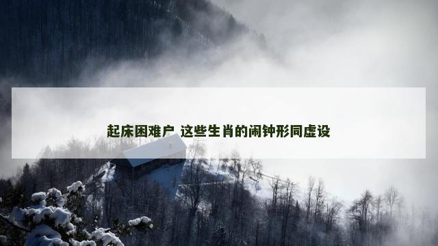 起床困难户 这些生肖的闹钟形同虚设