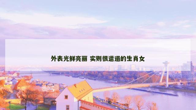 外表光鲜亮丽 实则很邋遢的生肖女