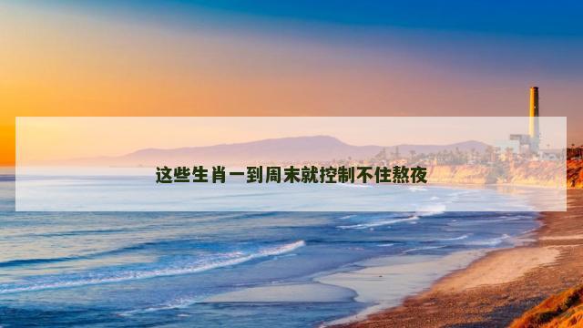 这些生肖一到周末就控制不住熬夜