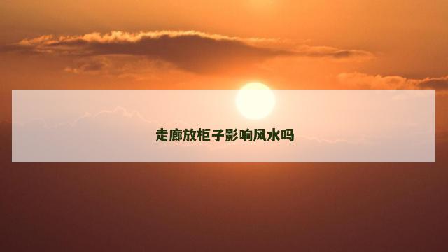 走廊放柜子影响风水吗