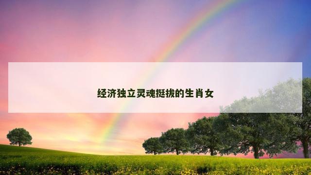 经济独立灵魂挺拔的生肖女