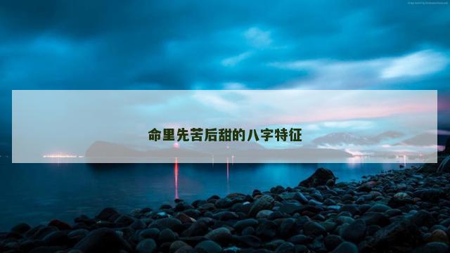 命里先苦后甜的八字特征