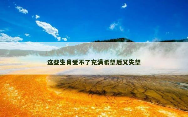 这些生肖受不了充满希望后又失望