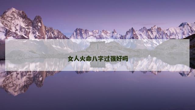 女人火命八字过强好吗