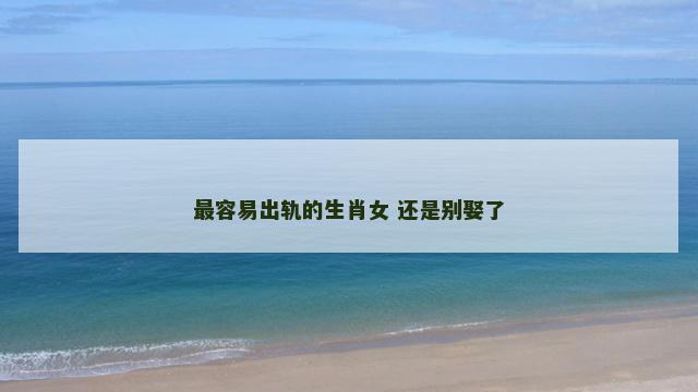 最容易出轨的生肖女 还是别娶了