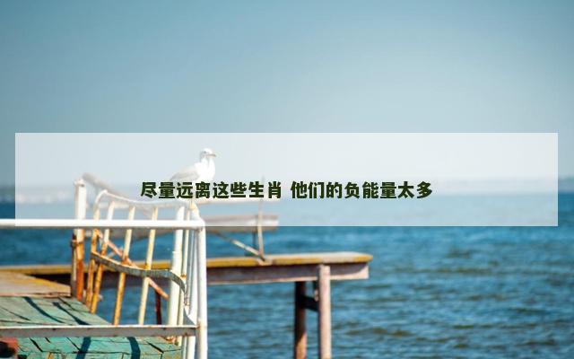 尽量远离这些生肖 他们的负能量太多