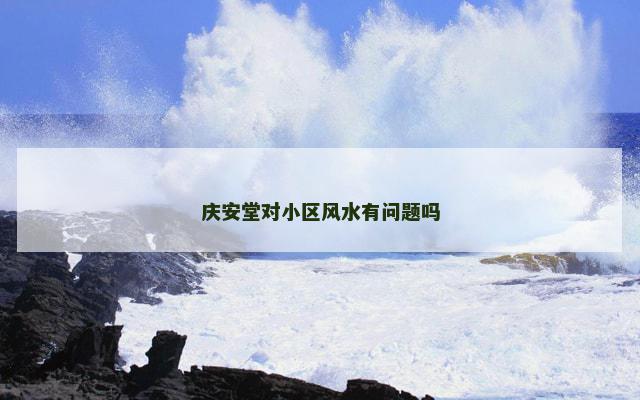 庆安堂对小区风水有问题吗
