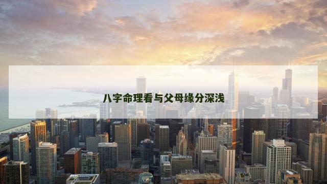 八字命理看与父母缘分深浅