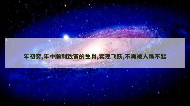 年初穷,年中顺利致富的生肖,实现飞跃,不再被人瞧不起