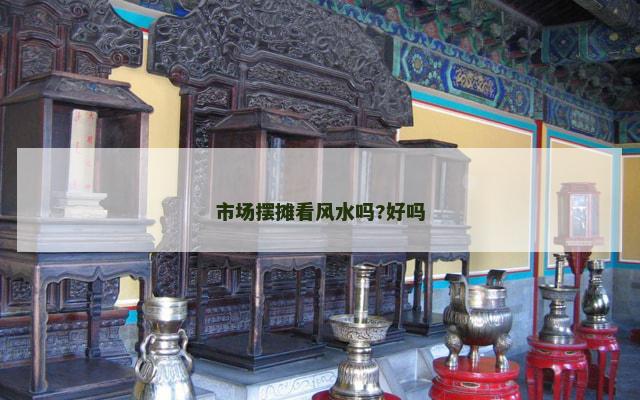 市场摆摊看风水吗?好吗