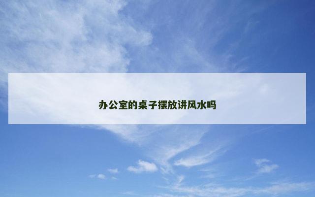 办公室的桌子摆放讲风水吗