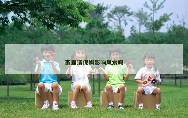 家里请保姆影响风水吗