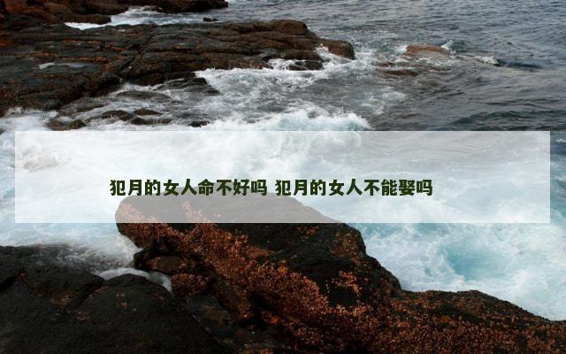 犯月的女人命不好吗 犯月的女人不能娶吗 　　