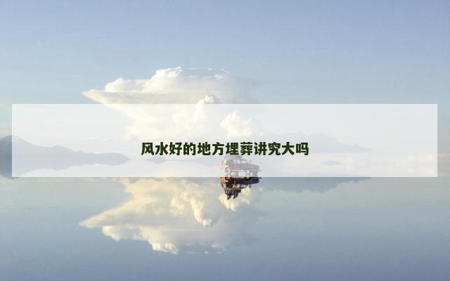 风水好的地方埋葬讲究大吗